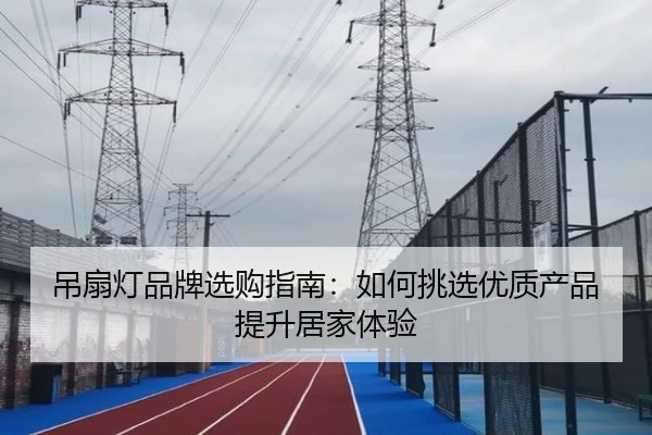 吊扇灯品牌选购指南：如何挑选优质产品提升居家体验