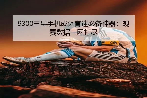 9300三星手机成体育迷必备神器：观赛数据一网打尽