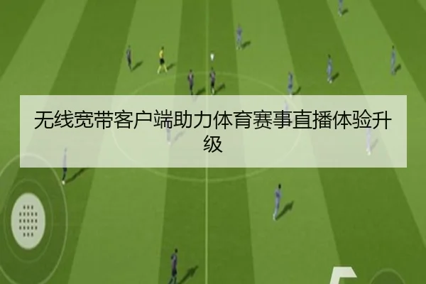 无线宽带客户端助力体育赛事直播体验升级
